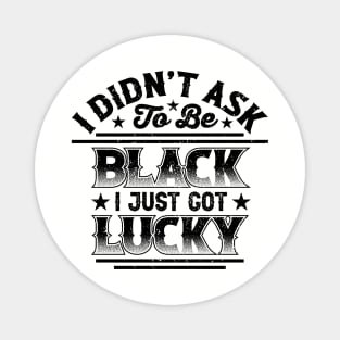 I didn't ask to be black i just got lucky, Black History Month Magnet